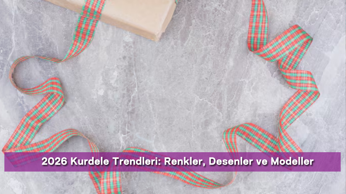 2026 Kurdele Trendleri: Renkler, Desenler ve Modeller