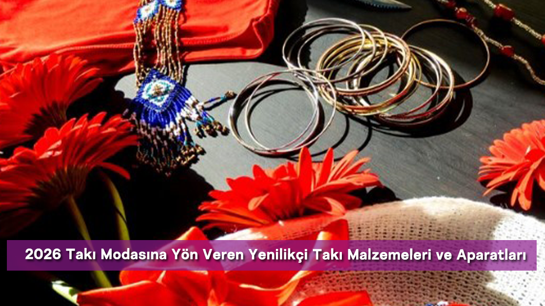 2026 Takı Modasına Yön Veren Yenilikçi Takı Malzemeleri ve Aparatları