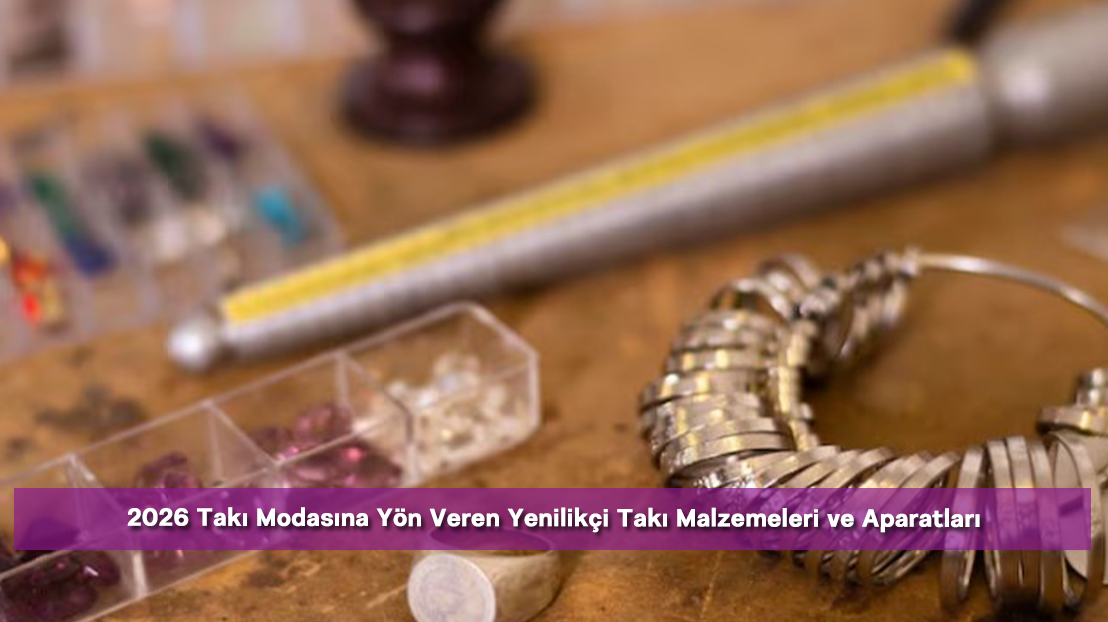 2026 Takı Modasına Yön Veren Yenilikçi Takı Malzemeleri ve Aparatları