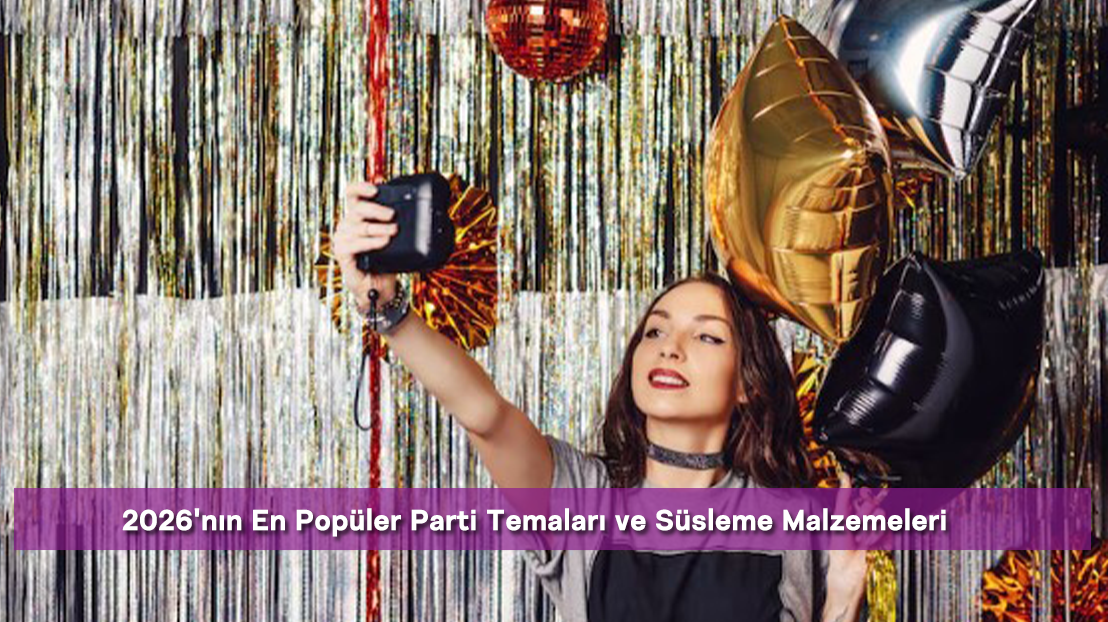 2026'nın En Popüler Parti Temaları ve Süsleme Malzemeleri