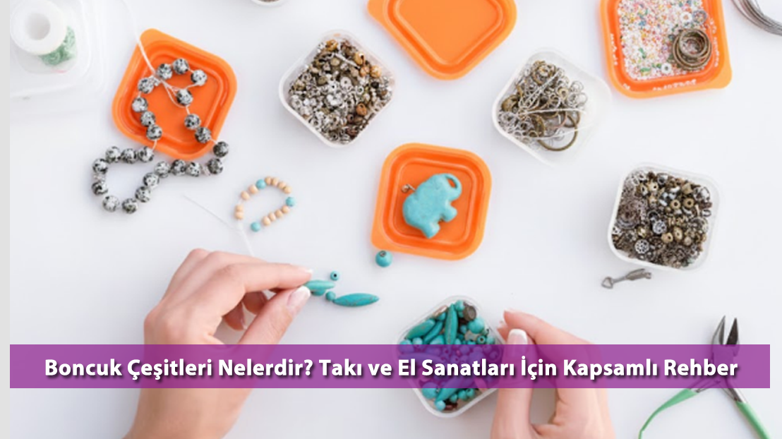 Boncuk Çeşitleri Nelerdir? Takı ve El Sanatları İçin Kapsamlı Rehber