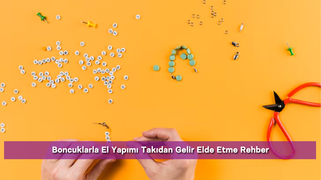 Boncuklarla El Yapımı Takıdan Gelir Elde Etme Rehber