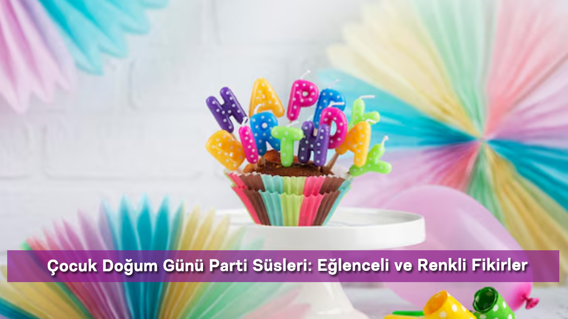 Çocuk Doğum Günü Parti Süsleri: Eğlenceli ve Renkli Fikirler