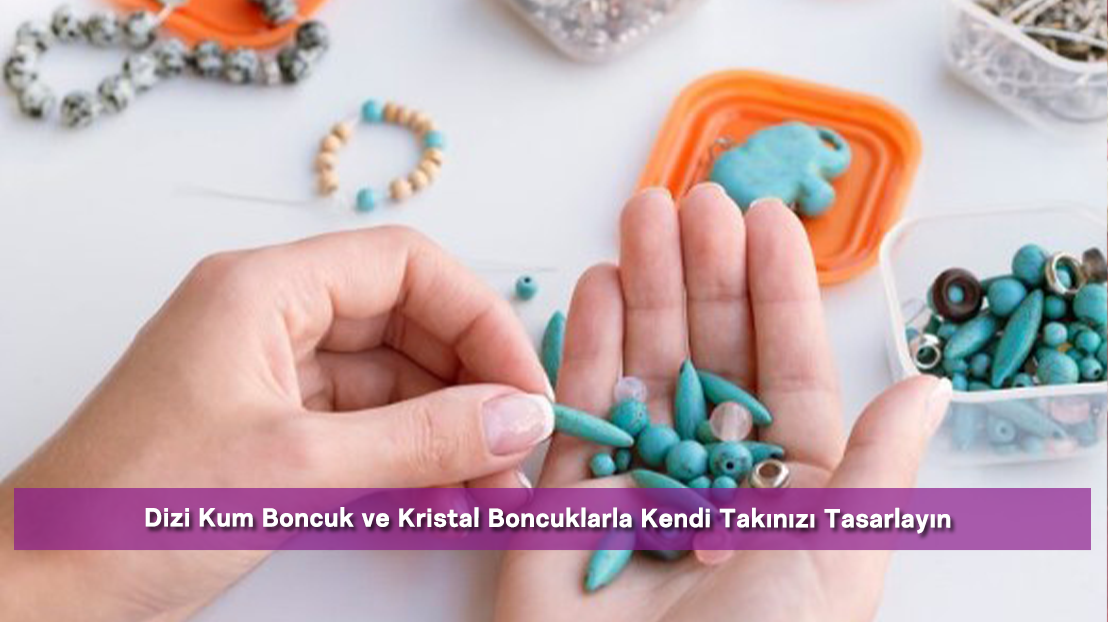 Dizi Kum Boncuk ve Kristal Boncuklarla Kendi Takınızı Tasarlayın