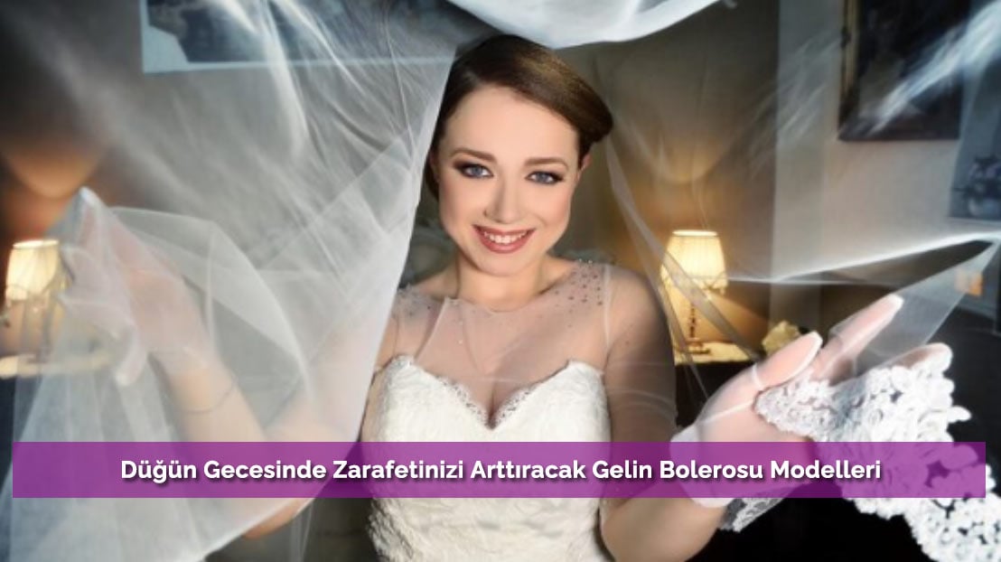 Düğün Gecesinde Zarafetinizi Arttıracak Gelin Bolerosu Modelleri