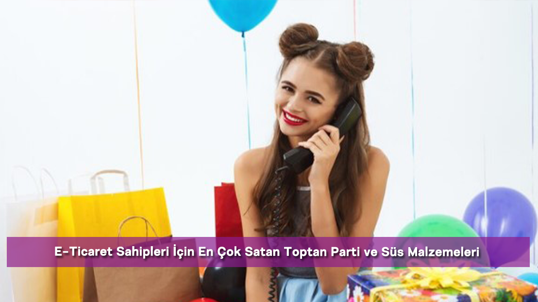 E-Ticaret Sahipleri İçin En Çok Satan Toptan Parti ve Süs Malzemeleri