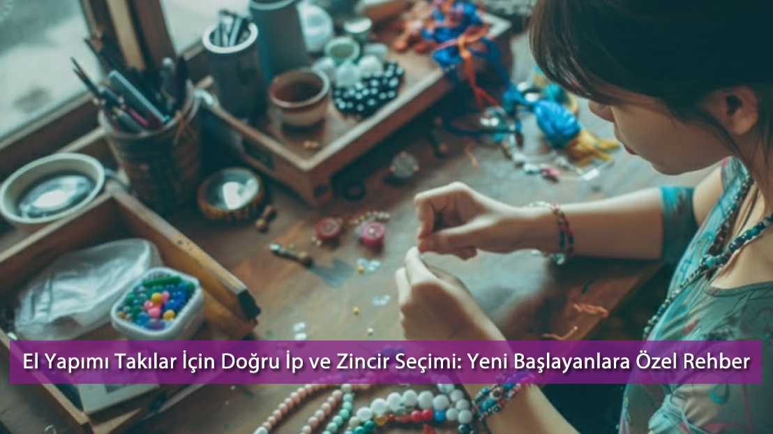 El Yapımı Takılar İçin Doğru İp ve Zincir Seçimi: Yeni Başlayanlara Özel Rehber