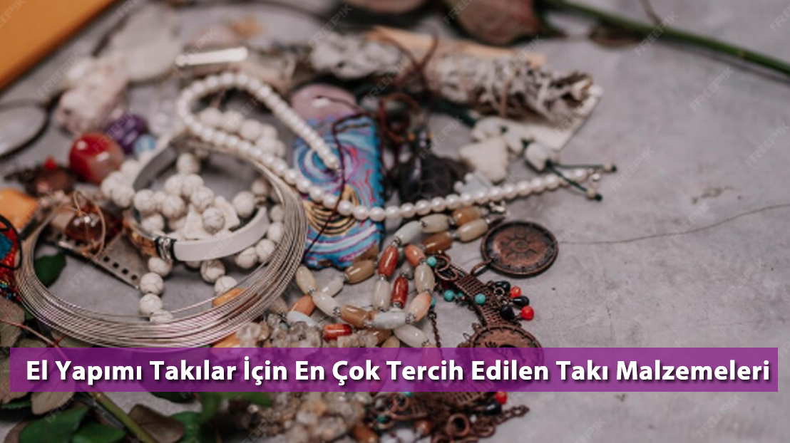 El Yapımı Takılar İçin En Çok Tercih Edilen Takı Malzemeler