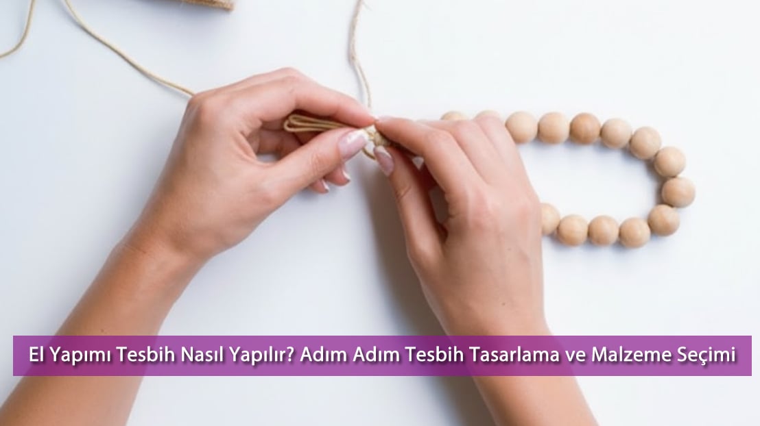 El Yapımı Tesbih Nasıl Yapılır? Adım Adım Tesbih Tasarlama ve Malzeme Seçimi Rehberi