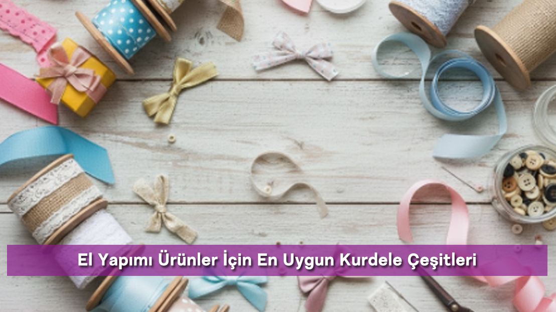 El Yapımı Ürünler İçin En Uygun Kurdele Çeşitleri