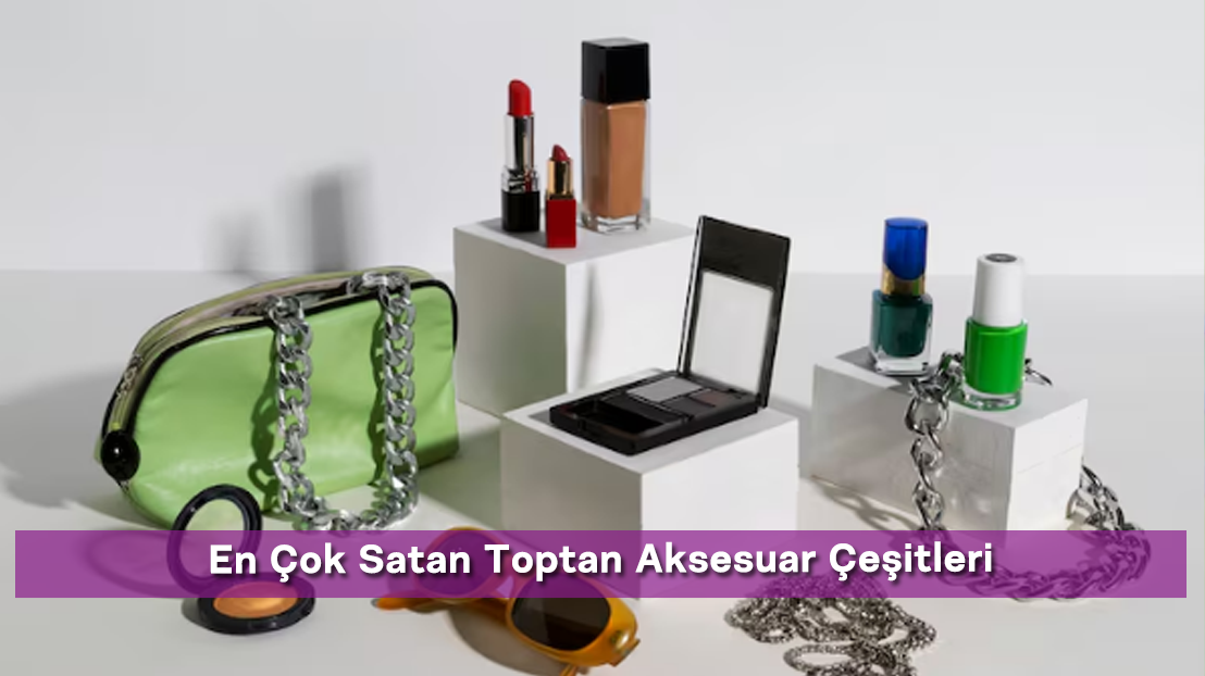 En Çok Satan Toptan Aksesuar Çeşitleri