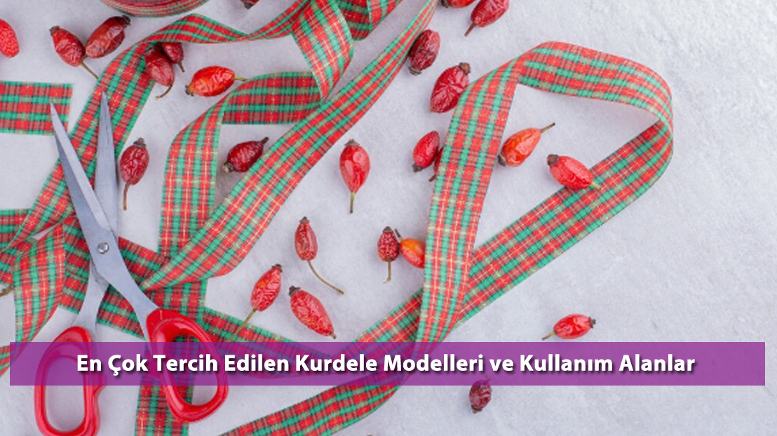 En Çok Tercih Edilen Kurdele Modelleri ve Kullanım Alanlar