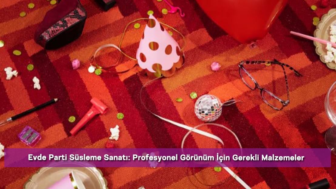 Evde Parti Süsleme Sanatı: Profesyonel Görünüm İçin Gerekli Malzemeler