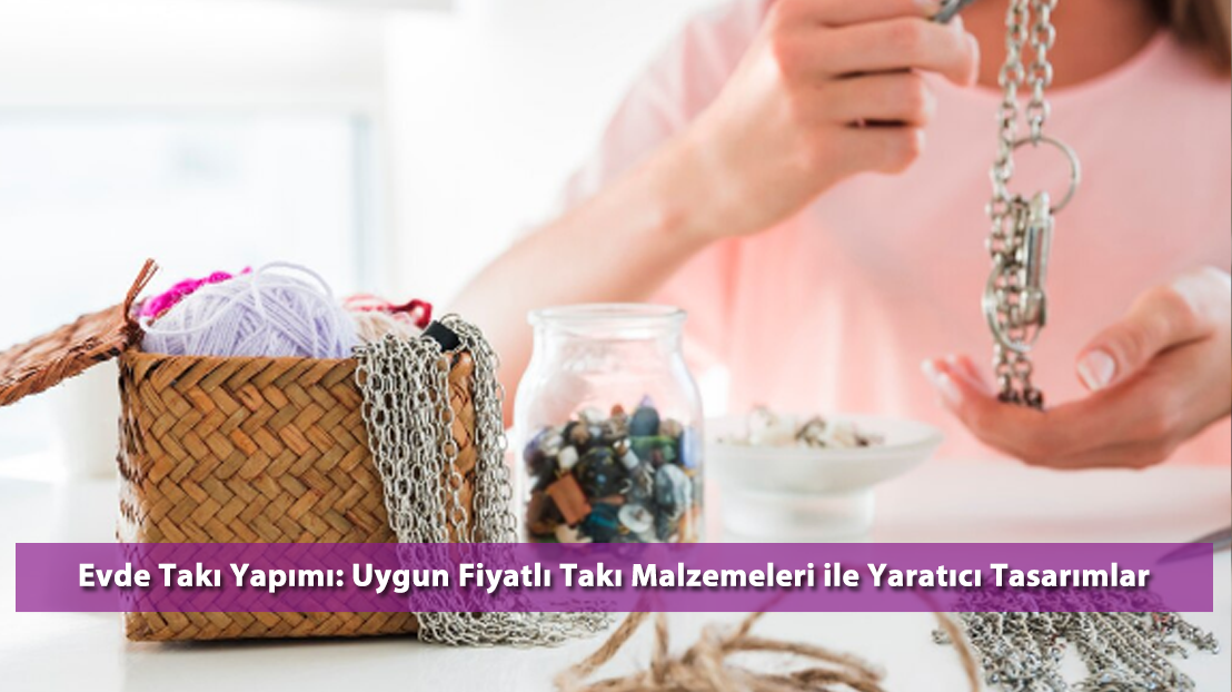 Evde Takı Yapımı: Uygun Fiyatlı Takı Malzemeleri ile Yaratıcı Tasarımlar
