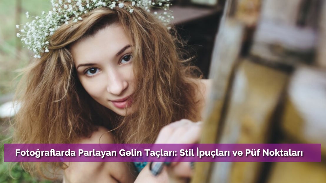 Fotoğraflarda Parlayan Gelin Taçları: Stil İpuçları ve Püf Noktaları