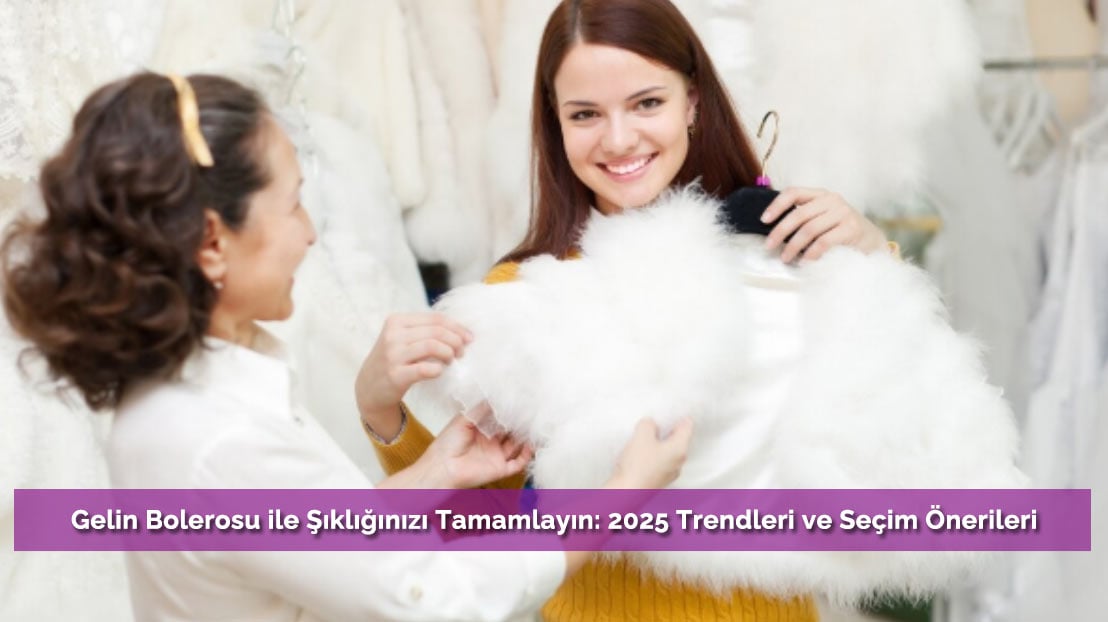 Gelin Bolerosu ile Şıklığınızı Tamamlayın: 2025 Trendleri ve Seçim Önerileri