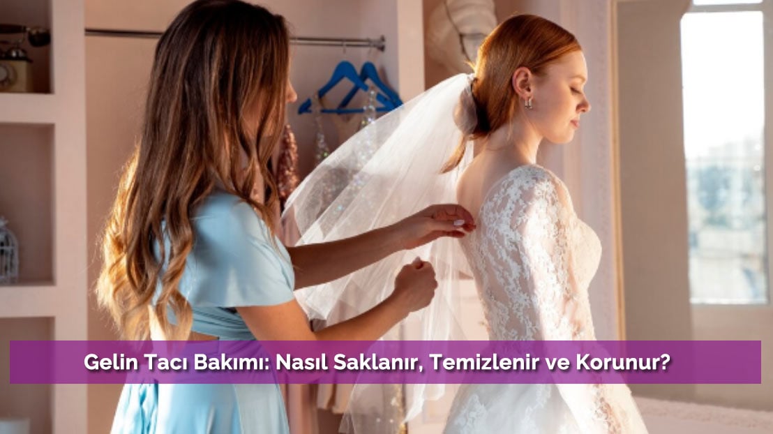 Gelin Tacı Bakımı: Nasıl Saklanır, Temizlenir ve Korunur?