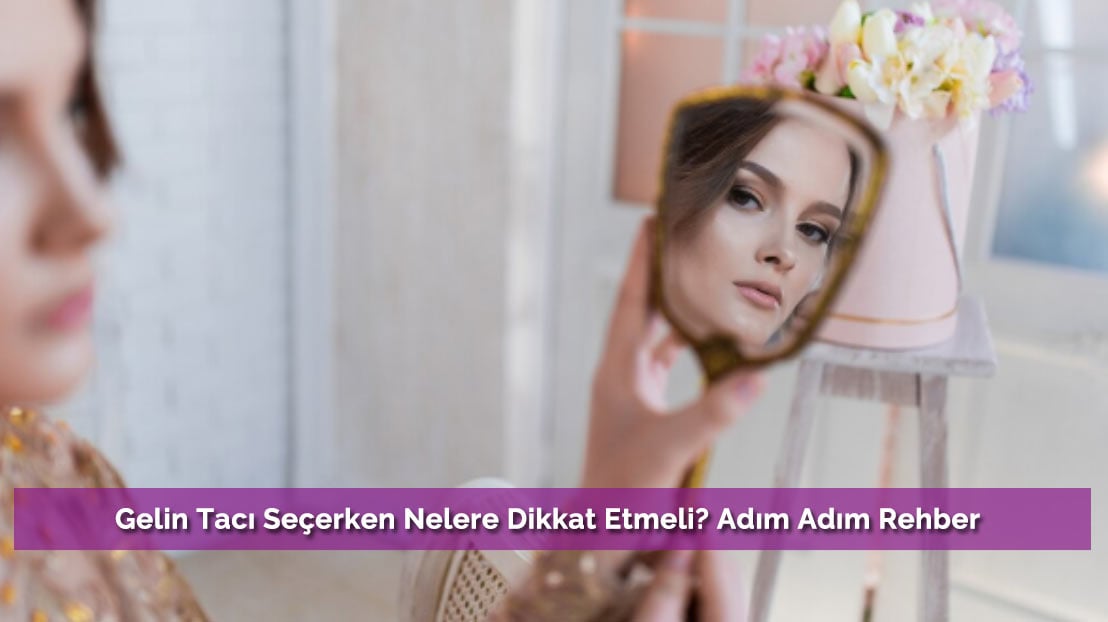 Gelin Tacı Seçerken Nelere Dikkat Etmeli? Adım Adım Rehber
