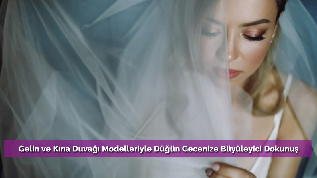 Gelin ve Kına Duvağı Modelleriyle Düğün Gecenize Büyüleyici Dokunuş