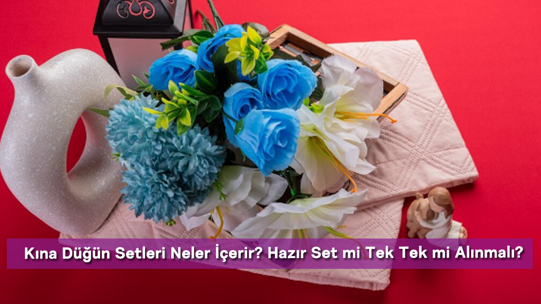 Kına Düğün Setleri Neler İçerir? Hazır Set mi Tek Tek mi Alınmalı?