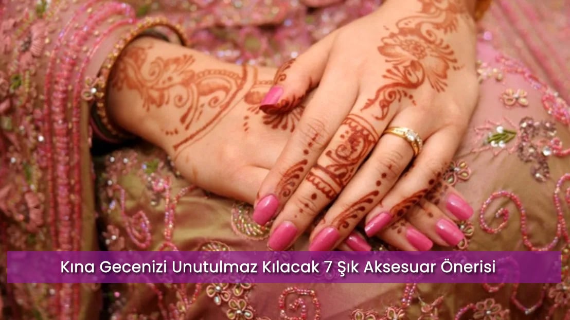 Kına Gecenizi Unutulmaz Kılacak 7 Şık Aksesuar Önerisi