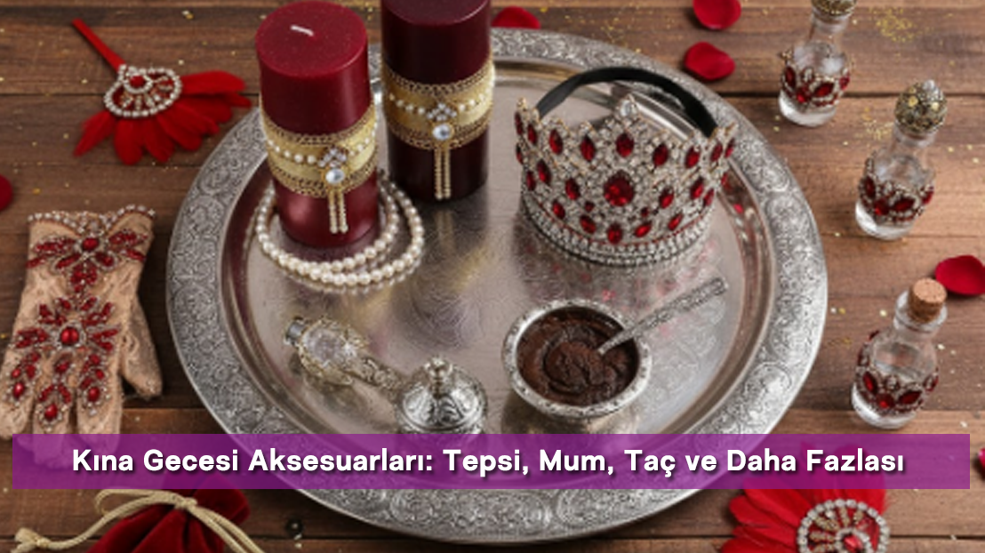 Kına Gecesi Aksesuarları: Tepsi, Mum, Taç ve Daha Fazlası
