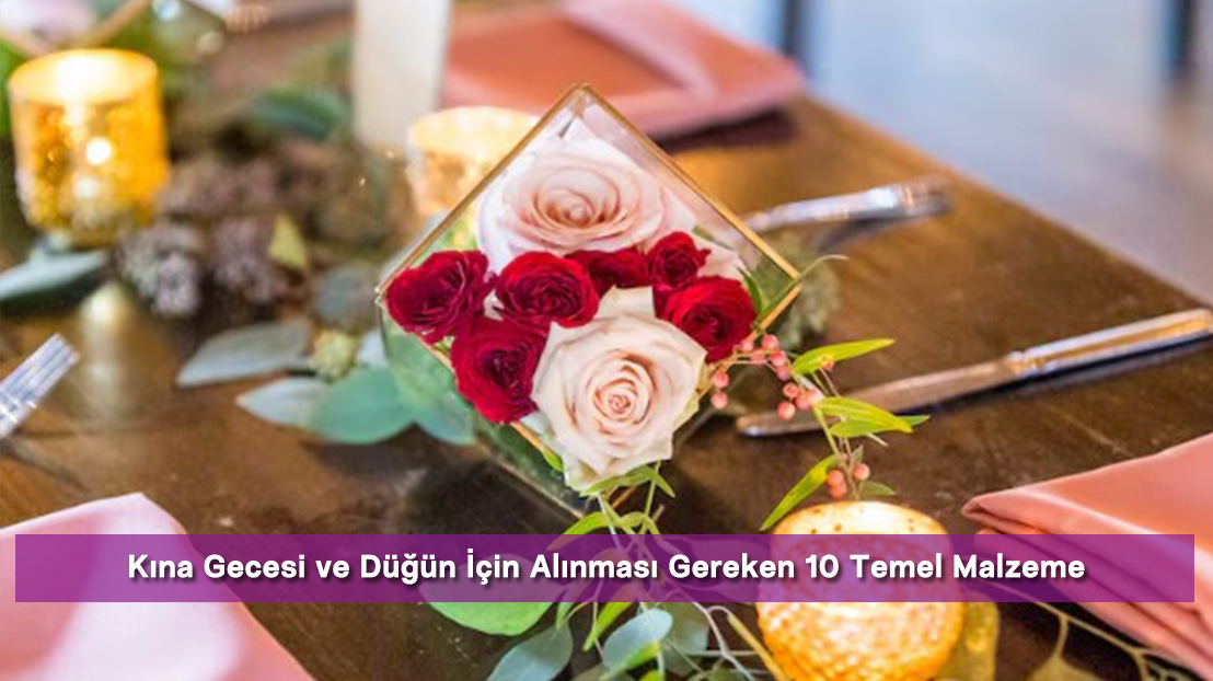 Kına Gecesi ve Düğün İçin Alınması Gereken 10 Temel Malzeme