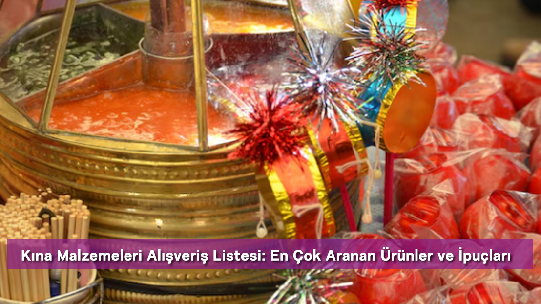 Kına Malzemeleri Alışveriş Listesi: En Çok Aranan Ürünler ve İpuçları