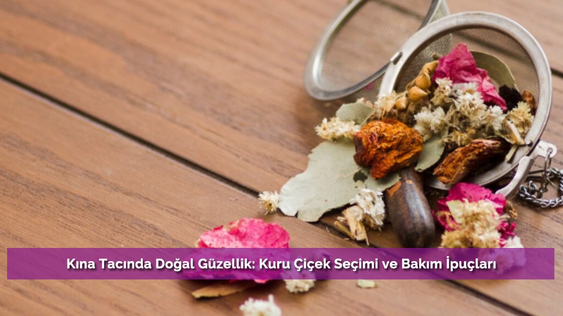 Kına Tacında Doğal Güzellik: Kuru Çiçek Seçimi ve Bakım İpuçları