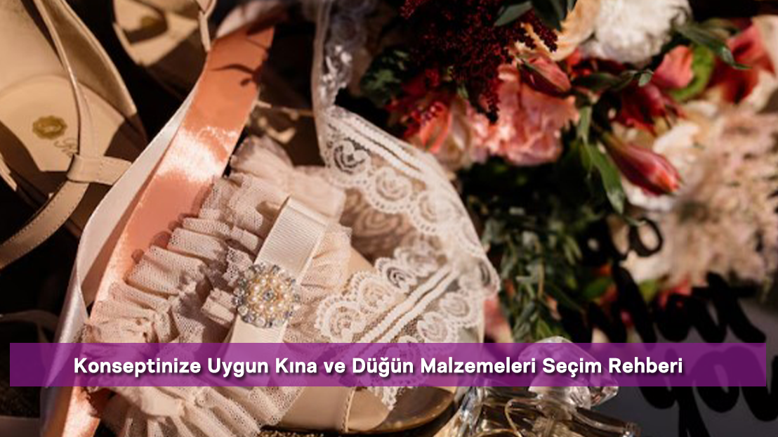Konseptinize Uygun Kına ve Düğün Malzemeleri Seçim Rehberi