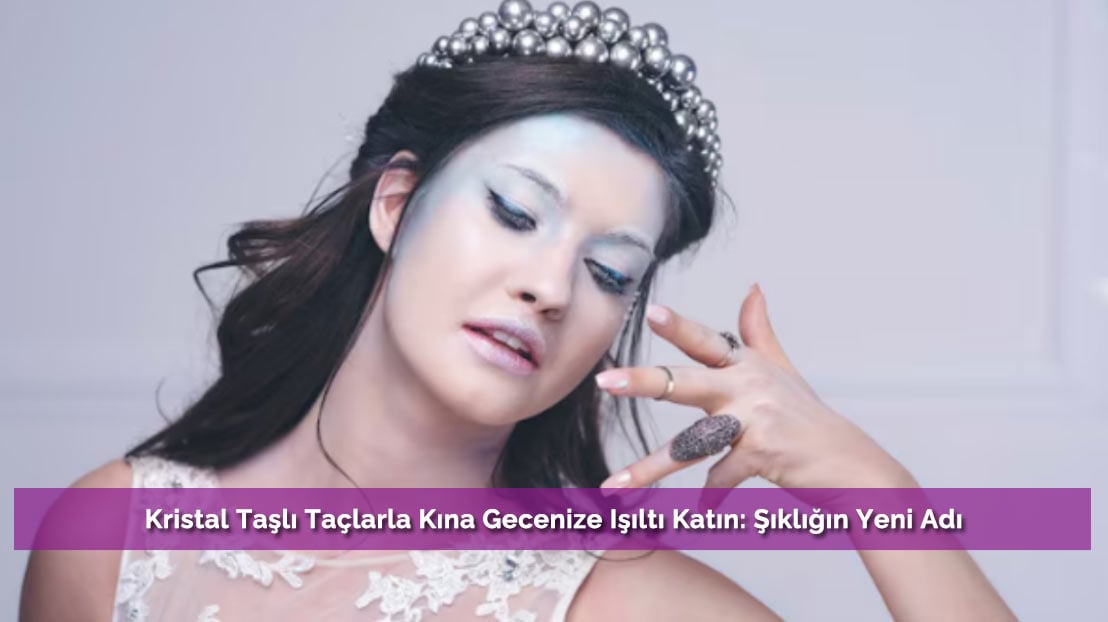 Kristal Taşlı Taçlarla Kına Gecenize Işıltı Katın: Şıklığın Yeni Adı
