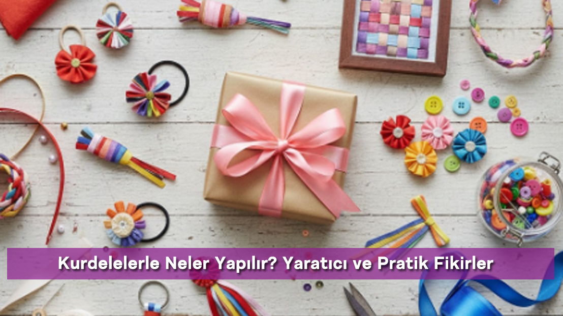 Kurdelelerle Neler Yapılır? Yaratıcı ve Pratik Fikirler