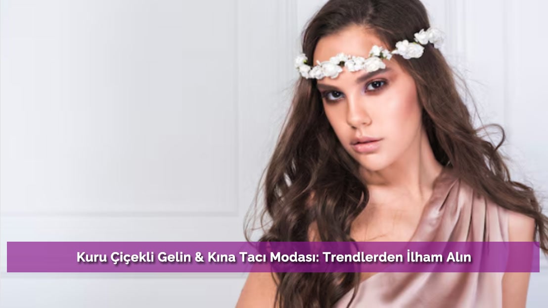 Kuru Çiçekli Gelin & Kına Tacı Modası: Trendlerden İlham Alın