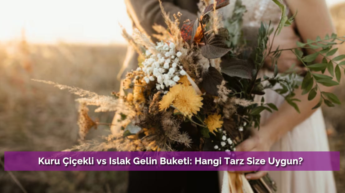 Kuru Çiçekli vs Islak Gelin Buketi: Hangi Tarz Size Uygun?