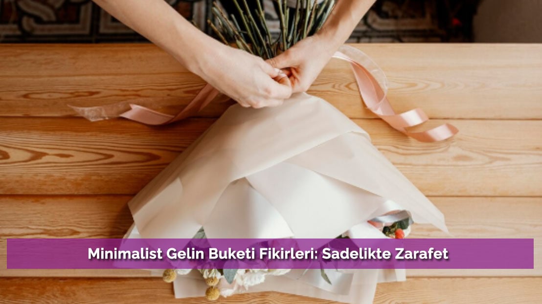 Minimalist Gelin Buketi Fikirleri: Sadelikte Zarafet