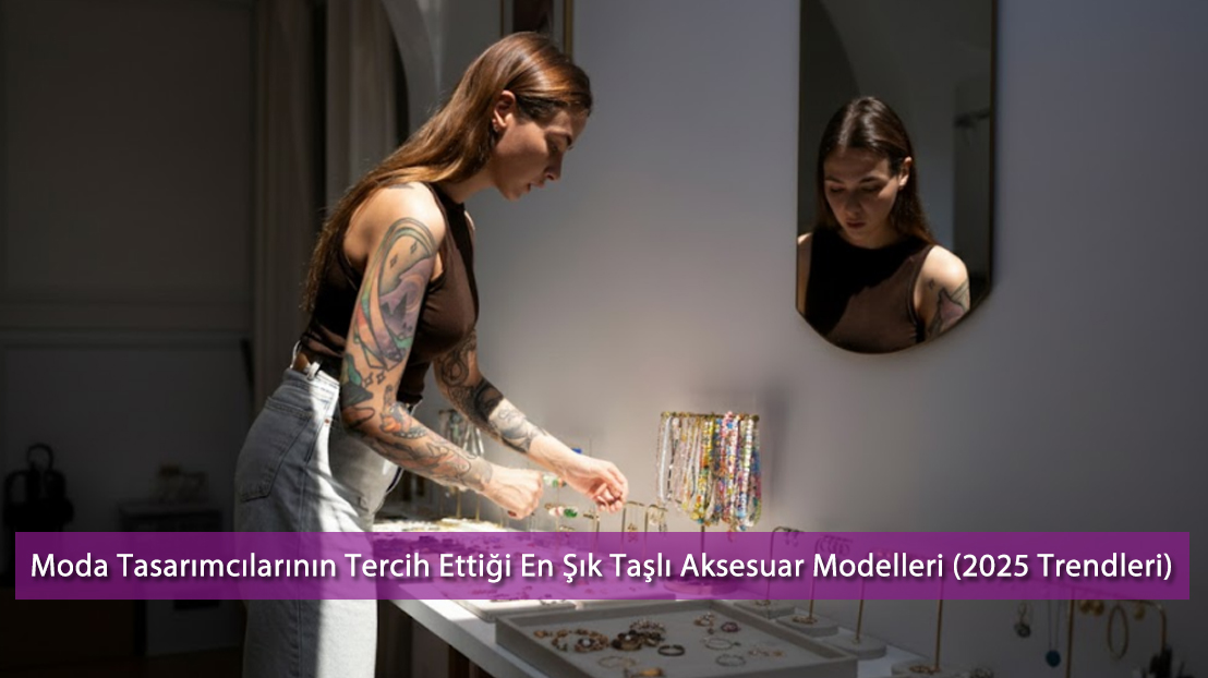 Moda Tasarımcılarının Tercih Ettiği En Şık Taşlı Aksesuar Modelleri (2025 Trendleri)