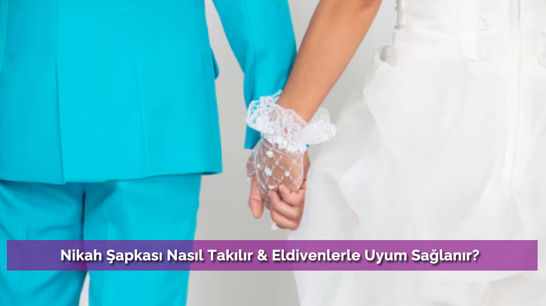 Nikah Şapkası Nasıl Takılır & Eldivenlerle Uyum Sağlanır?