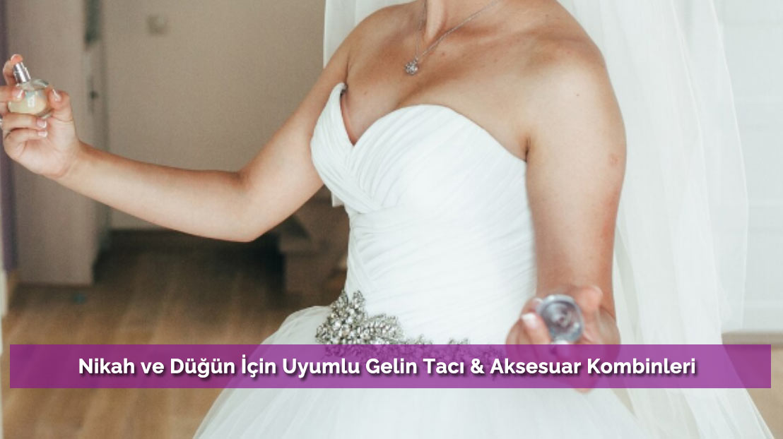 Nikah ve Düğün İçin Uyumlu Gelin Tacı & Aksesuar Kombinleri