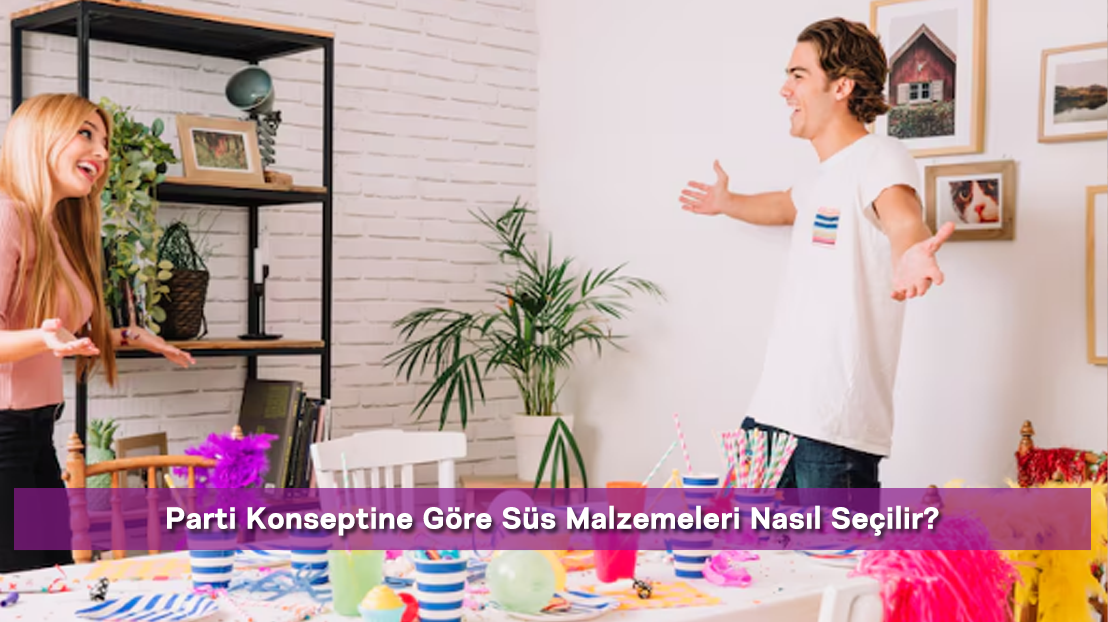 Parti Konseptine Göre Süs Malzemeleri Nasıl Seçilir?
