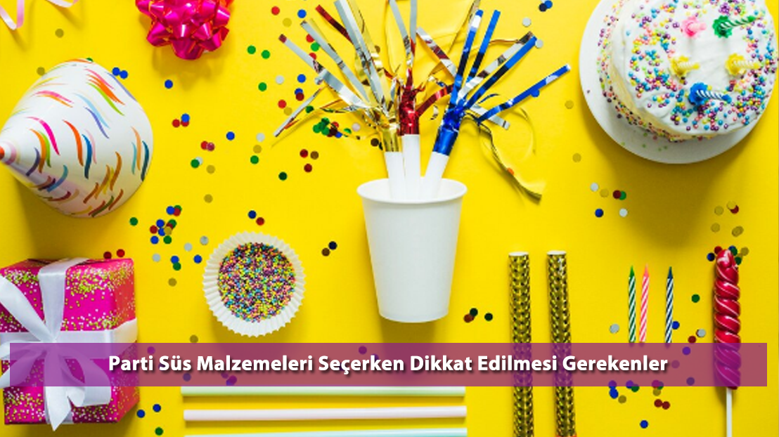 Parti Süs Malzemeleri Seçerken Dikkat Edilmesi Gerekenler