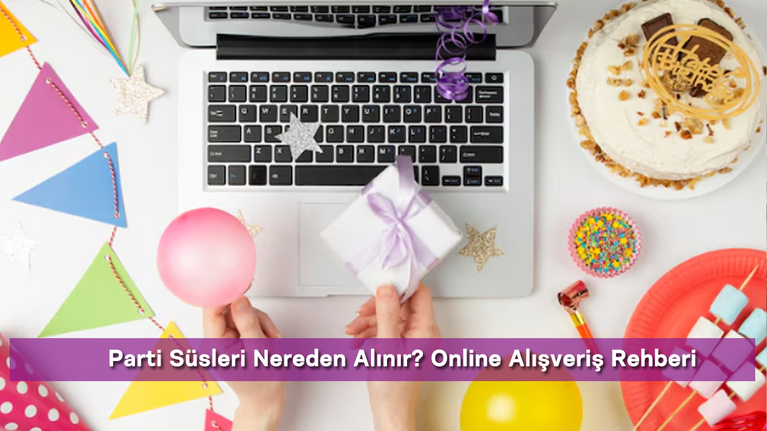 Parti Süsleri Nereden Alınır? Online Alışveriş Rehberi
