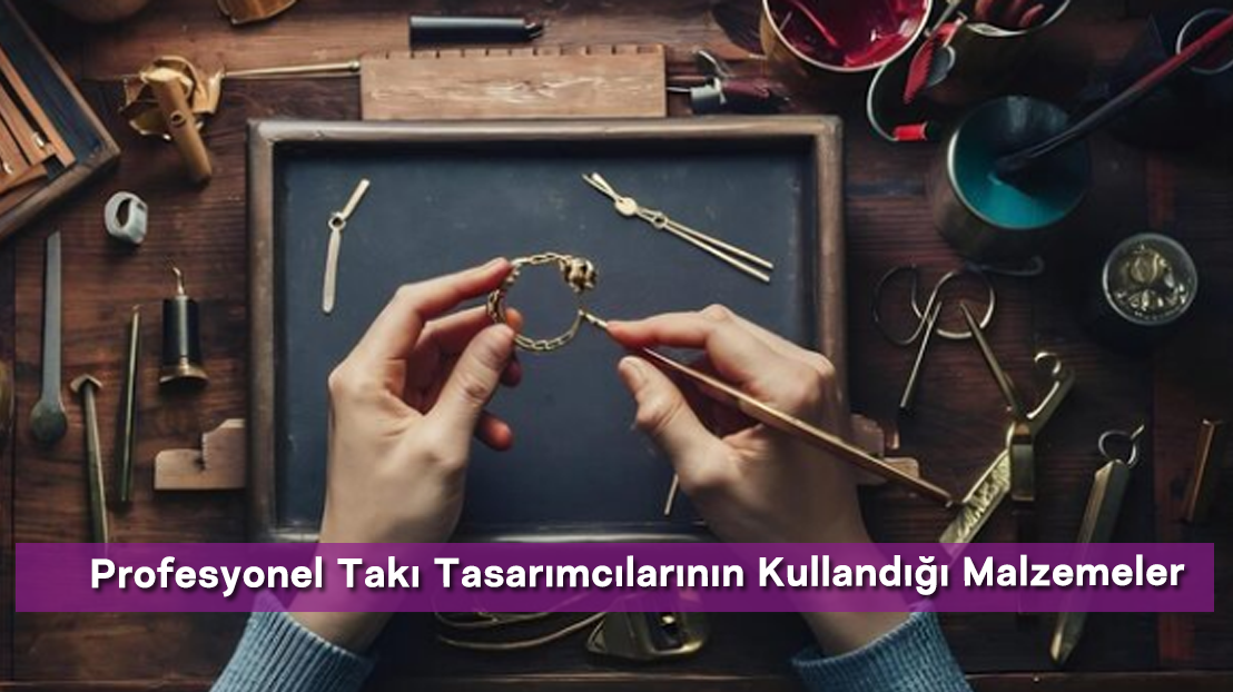 Profesyonel Takı Tasarımcılarının Kullandığı Malzemeler