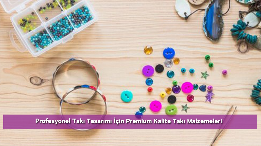 Profesyonel Takı Tasarımı İçin Premium Kalite Takı Malzemeleri