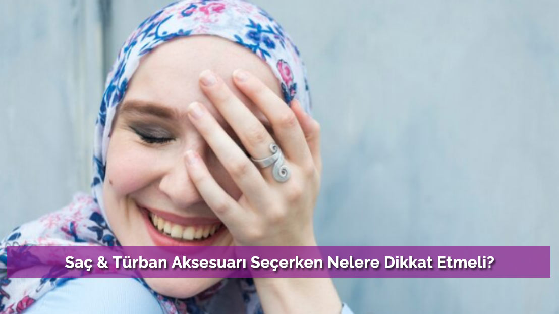 Saç & Türban Aksesuarı Seçerken Nelere Dikkat Etmeli?