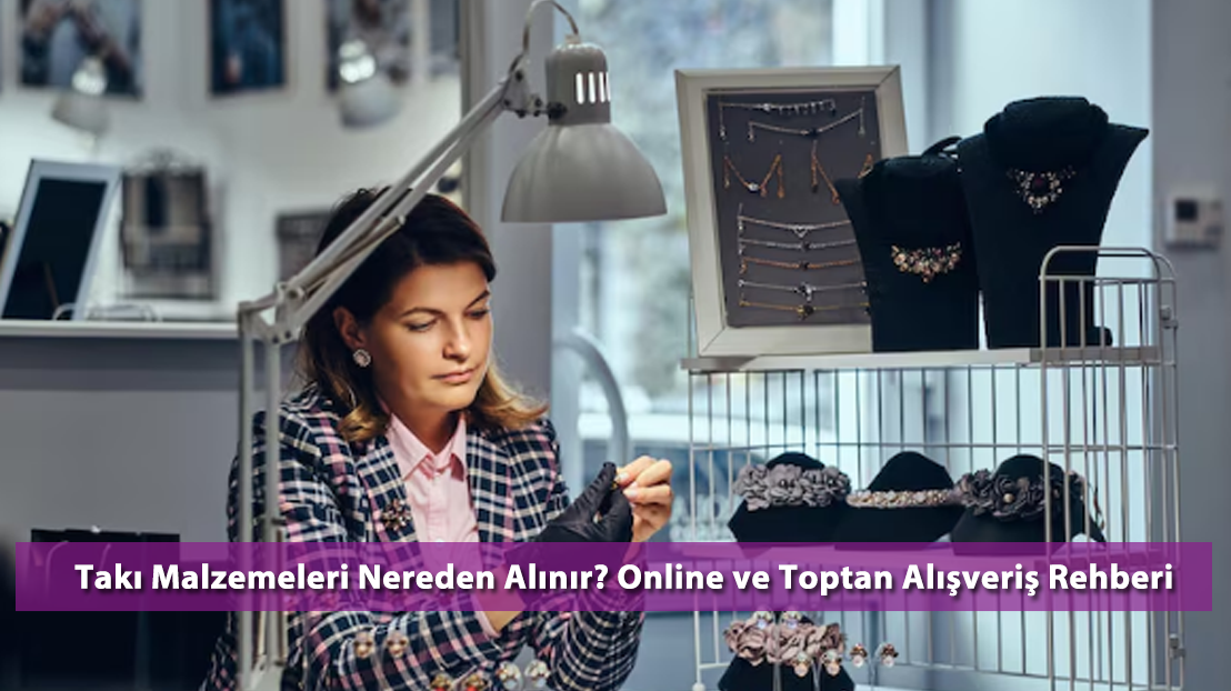 Takı Malzemeleri Nereden Alınır? Online ve Toptan Alışveriş Rehberi