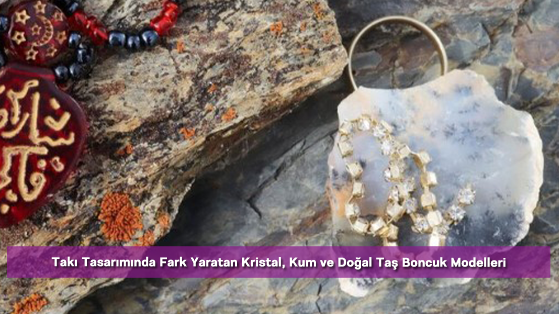 Takı Tasarımında Fark Yaratan Kristal, Kum ve Doğal Taş Boncuk Modelleri