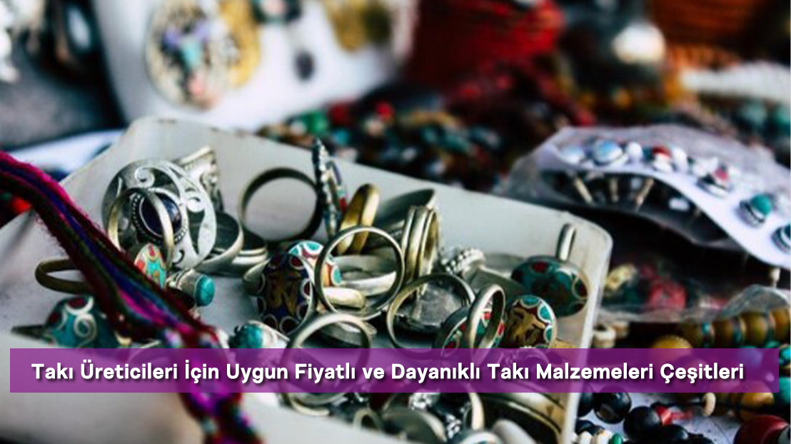 Takı Üreticileri İçin Uygun Fiyatlı ve Dayanıklı Takı Malzemeleri Çeşitleri