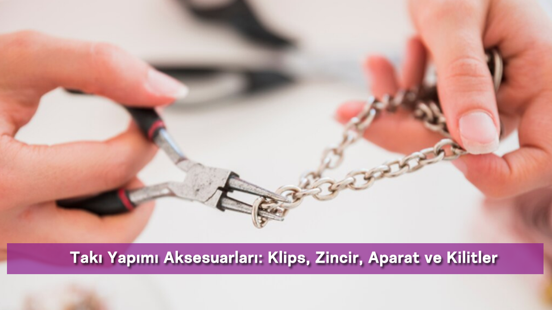 Takı Yapımı Aksesuarları: Klips, Zincir, Aparat ve Kilitler