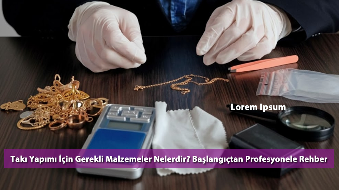 Takı Yapımı İçin Gerekli Malzemeler Nelerdir? Başlangıçtan Profesyonele Rehber