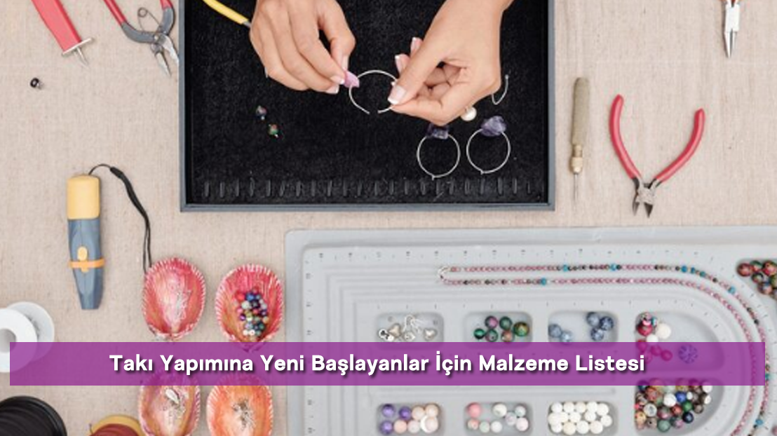 Takı Yapımına Yeni Başlayanlar İçin Malzeme Listesi